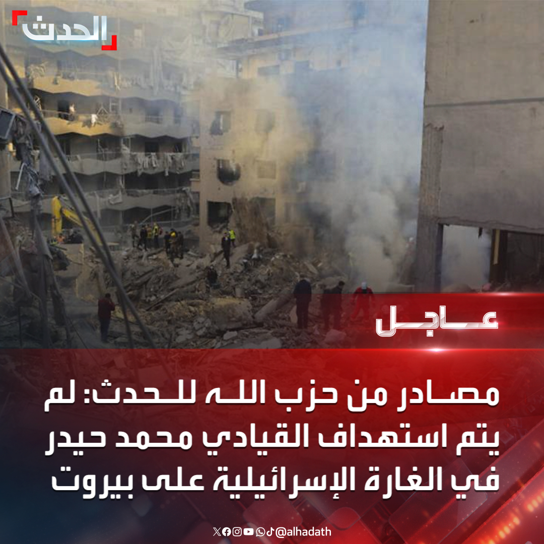 Hezbollah sources to Al-Hadath: Leader Muhammad Haidar was not targeted in the Israeli raid on Beirut. There was no leadership figure from the party in the targeted building in Beirut