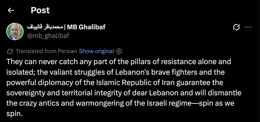 Iran's Ghalibaf: They can never catch any part of the pillars of resistance alone and isolated; the valiant struggles of Lebanon's brave fighters and the powerful diplomacy of the Islamic Republic of Iran guarantee the sovereignty and territorial integrity of dear Lebanon and will dismantle the crazy antics and warmongering of the Israeli regime—spin as we spin